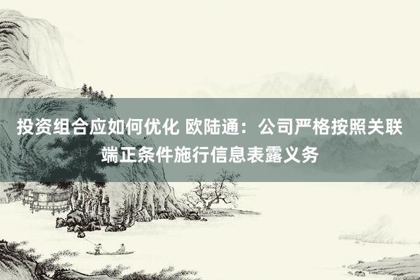 投资组合应如何优化 欧陆通：公司严格按照关联端正条件施行信息表露义务