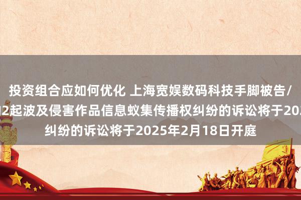 投资组合应如何优化 上海宽娱数码科技手脚被告/被上诉东说念主的2起波及侵害作品信息蚁集传播权纠纷的诉讼将于2025年2月18日开庭