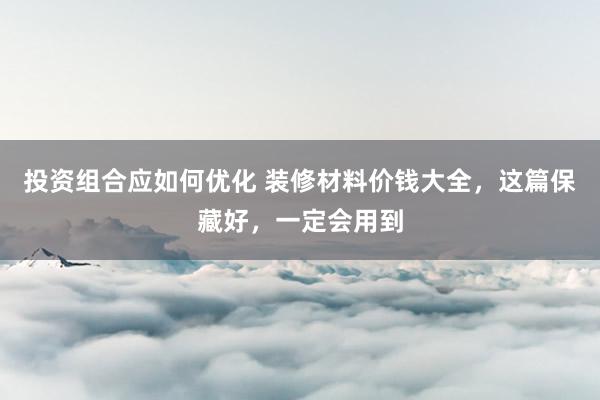 投资组合应如何优化 装修材料价钱大全，这篇保藏好，一定会用到