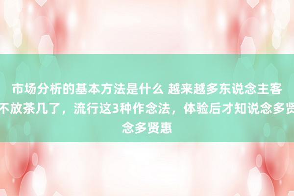 市场分析的基本方法是什么 越来越多东说念主客厅不放茶几了，流行这3种作念法，体验后才知说念多贤惠