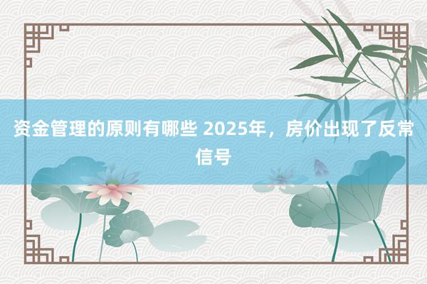 资金管理的原则有哪些 2025年，房价出现了反常信号