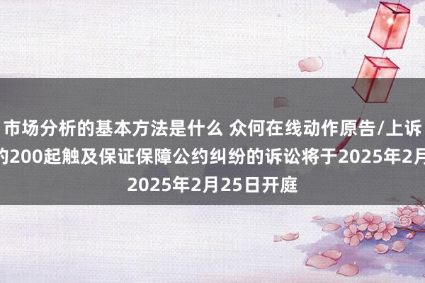 市场分析的基本方法是什么 众何在线动作原告/上诉东说念主的200起触及保证保障公约纠纷的诉讼将于2025年2月25日开庭