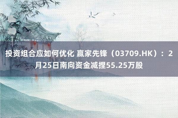 投资组合应如何优化 赢家先锋（03709.HK）：2月25日南向资金减捏55.25万股