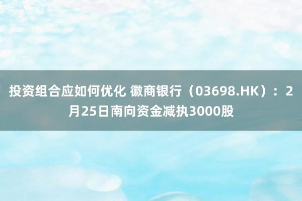 投资组合应如何优化 徽商银行（03698.HK）：2月25日南向资金减执3000股