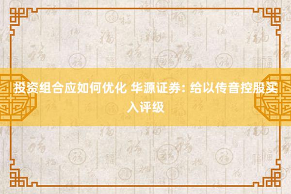 投资组合应如何优化 华源证券: 给以传音控股买入评级