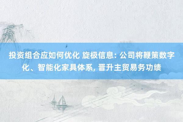 投资组合应如何优化 旋极信息: 公司将鞭策数字化、智能化家具体系, 晋升主贸易务功绩