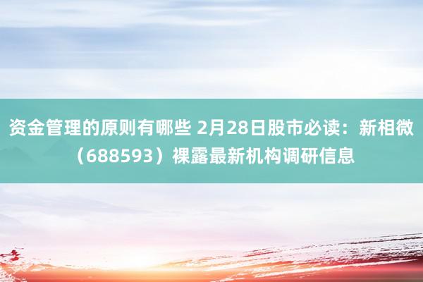 资金管理的原则有哪些 2月28日股市必读：新相微（688593）裸露最新机构调研信息