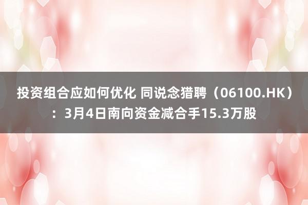 投资组合应如何优化 同说念猎聘（06100.HK）：3月4日南向资金减合手15.3万股