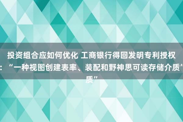 投资组合应如何优化 工商银行得回发明专利授权：“一种视图创建表率、装配和野神思可读存储介质”