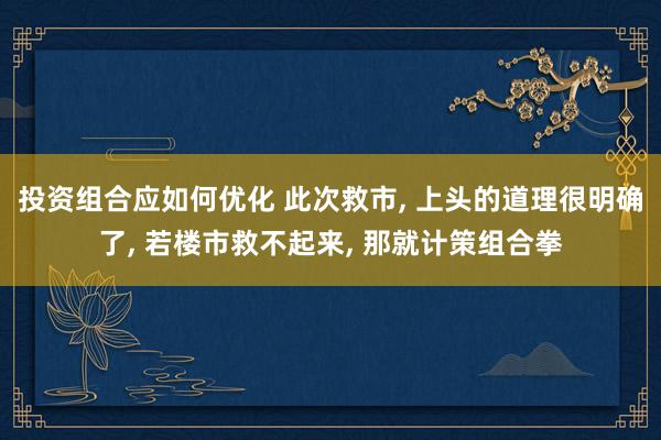 投资组合应如何优化 此次救市, 上头的道理很明确了, 若楼市救不起来, 那就计策组合拳