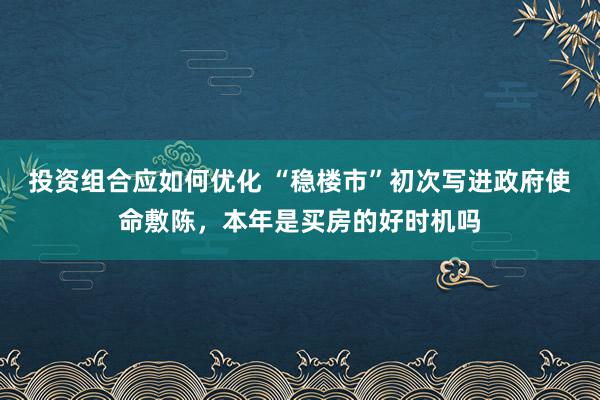 投资组合应如何优化 “稳楼市”初次写进政府使命敷陈，本年是买房的好时机吗