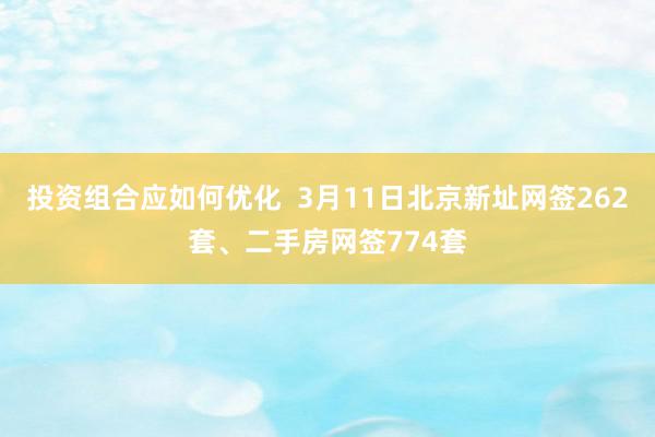 投资组合应如何优化  3月11日北京新址网签262套、二手房网签774套