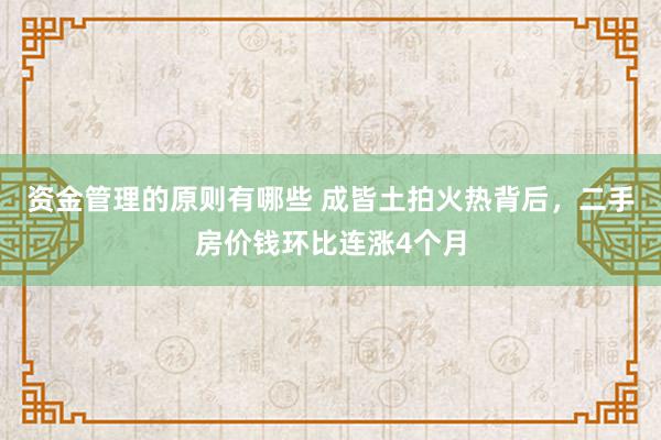 资金管理的原则有哪些 成皆土拍火热背后，二手房价钱环比连涨4个月