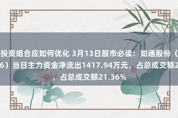 投资组合应如何优化 3月13日股市必读：如通股份（603036）当日主力资金净流出1417.94万元，占总成交额21.36%